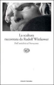 La scultura raccontata da Rudolf Wittkower : dall'antichità al Novecento - Rudolf Wittkower, Renato Pedio