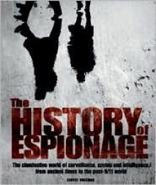 The History of Espionage: The Clandestine World of Surveillance, Spying and Intelligence, from Ancient Times to the Post-9/11 World - Ernest Volkman