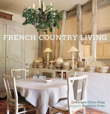 French Country Living - Caroline Clifton-Mogg, Christopher Drake