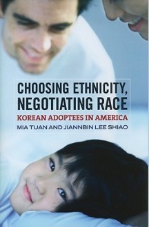 Choosing Ethnicity, Negotiating Race: Korean Adoptees in America - Mia Tuan, Jiannbin Lee Shiao