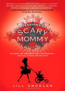 Confessions of a Scary Mommy: An Honest and Irreverent Look at Motherhood - The Good, the Bad, and the Scary - Jill Smokler