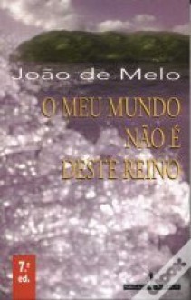 O Meu Mundo Não é Deste Reino - João De Melo