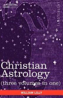 Christian Astrology (Three Volumes in One) - William Lilly