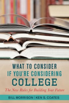 What to Consider If You're Considering College: New Rules for Education and Employment - Bill Morrison, Ken S Coates Professor