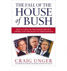 The Fall of the House of Bush: The Delusions of the Neoconservatives and American Armageddon (Paperback) - Common - By (author) Craig Unger