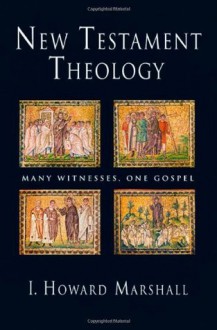 New Testament Theology: Many Witnesses, One Gospel - I. Howard Marshall