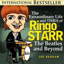 The Extraordinary Life and Times of Ringo Starr: The Beatles and Beyond (Beatlemania) - Joe Bensam