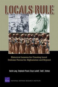 Local Rule: Historical Lessons for Creating Local Defense Forces - Austin Long, Stephanie Pezard, Bryce Loidolt, Todd C Helmus