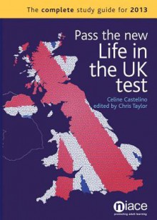 Pass the New Life in the UK Test: The Complete Study Guide for 2013 - Celine Castelino, Chris Taylor