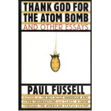 Thank God for the Atom Bomb and Other Essays - Paul Fussell