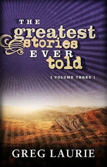 The Greatest Stories Ever Told, Volume Three - Greg Laurie