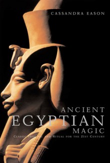 Ancient Egyptian Magic: Classic Healing and Ritual for the 21st Century - Cassandra Eason