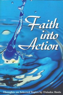 Faith Into Action: Thoughts on Selected Topics - Daisaku Ikeda