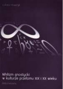 Nihilizm gnostycki w kulturze przełomu XIX i XX wieku - Łukasz Książyk