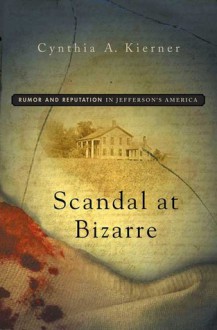 Scandal at Bizarre: Rumor and Reputation in Jefferson's America - Cynthia A. Kierner