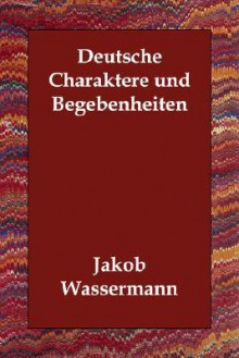 Deutsche Charaktere und Begebenheiten - Jakob Wassermann