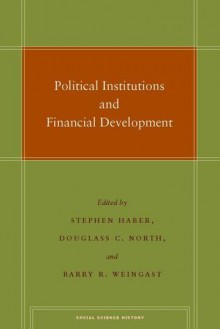 Political Institutions and Financial Development - Stephen Haber, Douglass C. North, Barry Weingast