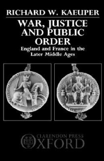 War, Justice and Public Order - England and France in the Later Middle Ages - Richard W. Kaeuper