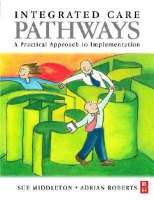 Integrated Care Pathways: A Practical Approach to Implementation - Adrian Roberts