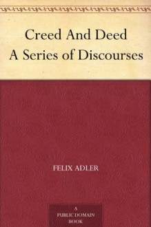 Creed And Deed A Series of Discourses - Felix Adler