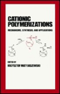 Cationic Polymerizations: Mechanisms, Synthesis & Applications - Krzysztof Matyjaszewski