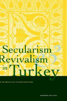 Secularism and Revivalism in Turkey: A Hermeneutic Reconsideration - Andrew Davison, Joel Weinsheimer