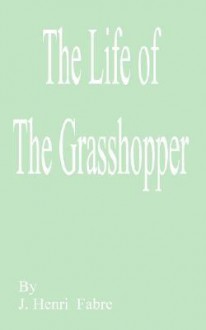 The Life of the Grasshopper - Jean-Henri Fabre