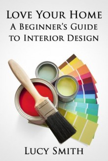 Love Your Home - A Beginner's Guide to Interior Design - Lucy Smith