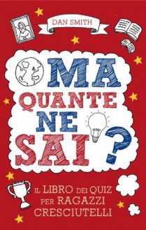 Ma quante ne sai? - Il libro dei quiz per ragazzi cresciutelli (Italian Edition) - Dan Smith, S. Antro, D. Woodroffe