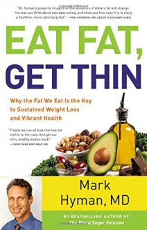 Eat Fat, Get Thin: Why the Fat We Eat Is the Key to Sustained Weight Loss and Vibrant Health - Mark Hyman