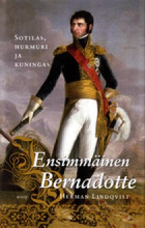 Ensimmäinen Bernadotte : sotilas, hurmuri ja kuningas - Herman Lindqvist