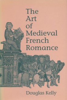 The Art of Medieval French Romance - Douglas Kelly