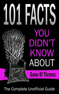 Game Of Thrones:101 Facts You Didn't Know About Game Of Thrones,The Complete Unoffical Guide! (game of thrones book 6 release date, 101 facts, TV, Movie, ... Adaptations,Trivia & Fun Facts, Trivia) - Jack Diamond