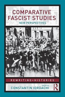 Comparative Fascist Studies: New Perspectives - Constantin Iordachi