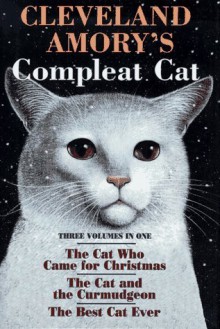 Cleveland Amory's Complete Cat - The Cat Who Came For Christmas; The Cat And The Curmudgeon; The Best Cat Ever - Cleveland Amory