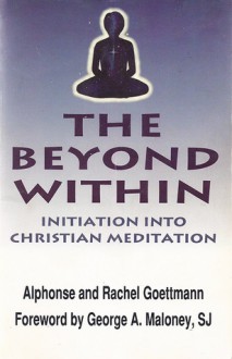 The Beyond Within: Initiation Into Christian Meditation - Alphonse Goettmann, Rachel Goettmann, George A. Maloney