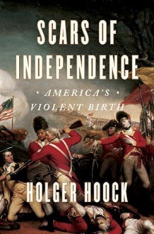 Scars of Independence: America's Violent Birth - Holger Hoock