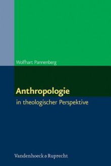 Anthropologie: In Theologischer Perspektive - Wolfhart Pannenberg