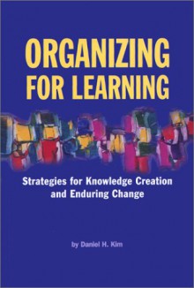 Organizing for Learning: Strategies for Creating Enduring Change - Daniel H. Kim