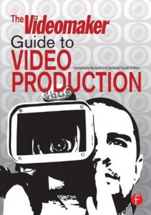 The Videomaker Guide to Video Production - Videomaker, , John Burkhart, Scott Anderson