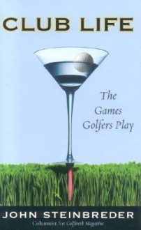 Club Life: The Games Golfers Play - John Steinbreder