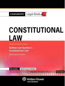 Casenote Legal Briefs: Constitutional Law Keyed to Sullivan and Gunther's Constitutional Law, 17th Ed. - Casenote Legal Briefs