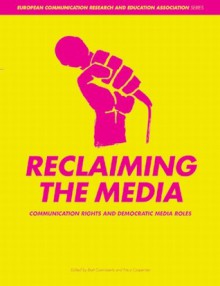 Reclaiming the Media: Communication Rights and Democratic Media Roles - Bart Cammaerts, Bart Cammaerts