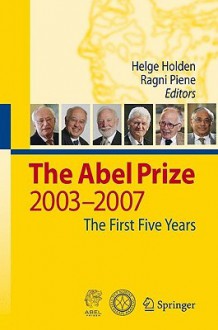 The Abel Prize: 2003-2007 The First Five Years - Helge Holden, Ragni Piene