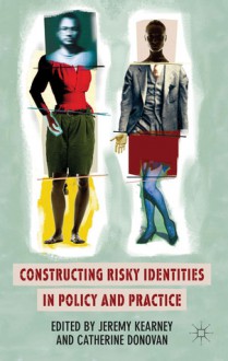 Constructing Risky Identities in Policy and Practice - Jeremy Kearney, Catherine Donovan