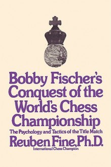 Bobby Fischer's Conquest of the World Chess Championship: The Psychology and Tactics of the Title Match - Reuben Fine