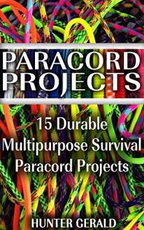 Paracord Projects: 15 Durable Multipurpose Survival Paracord Projects: (Bracelet and Survival Kit Guide For Bug Out Bags, Survival Guide, Survival Tips, ... hunting, fishing, prepping and foraging) - Hunter Gerald