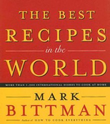 The Best Recipes In The World: More Than 1,000 International Dishes To Cook At Home - Mark Bittman