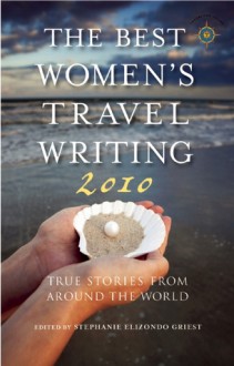 The Best Women's Travel Writing 2010: True Stories from Around the World - Stephanie Elizondo Griest