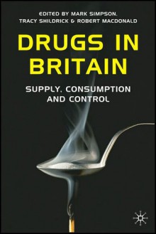 Drugs in Britain: Supply, Consumption and Control - Mark Simpson, Robert MacDonald, Tracy Shildrick